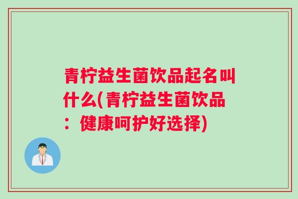 青柠益生菌饮品起名叫什么(青柠益生菌饮品：健康呵护好选择)
