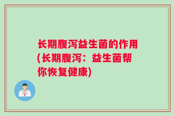 长期腹泻益生菌的作用(长期腹泻：益生菌帮你恢复健康)