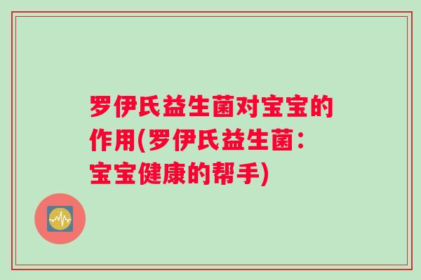罗伊氏益生菌对宝宝的作用(罗伊氏益生菌：宝宝健康的帮手)
