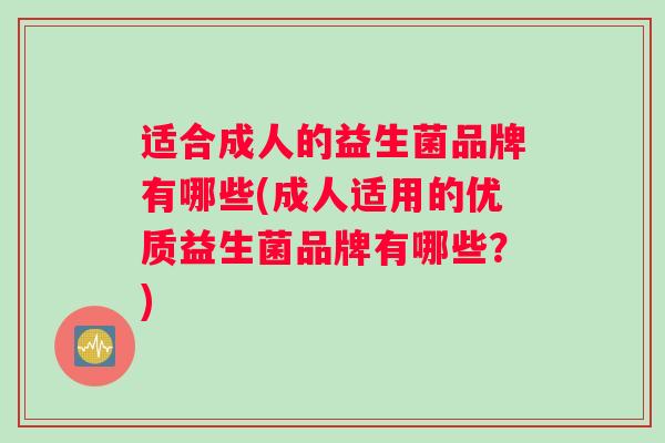 适合成人的益生菌品牌有哪些(成人适用的优质益生菌品牌有哪些？)