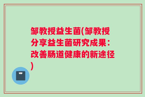 邹教授益生菌(邹教授分享益生菌研究成果：改善肠道健康的新途径)
