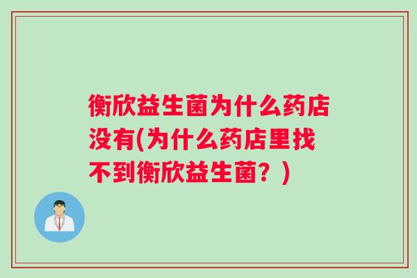 衡欣益生菌为什么药店没有(为什么药店里找不到衡欣益生菌？)