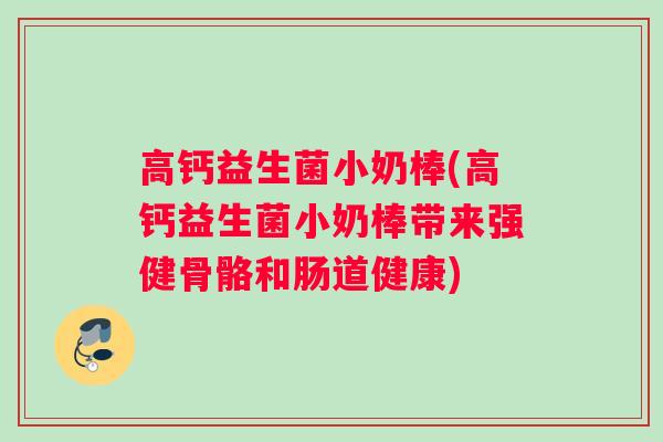 高钙益生菌小奶棒(高钙益生菌小奶棒带来强健骨骼和肠道健康)