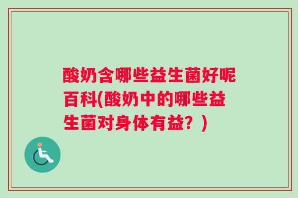 酸奶含哪些益生菌好呢百科(酸奶中的哪些益生菌对身体有益？)