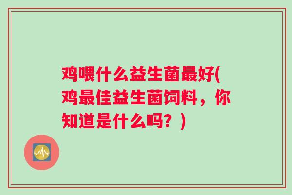 鸡喂什么益生菌最好(鸡最佳益生菌饲料，你知道是什么吗？)