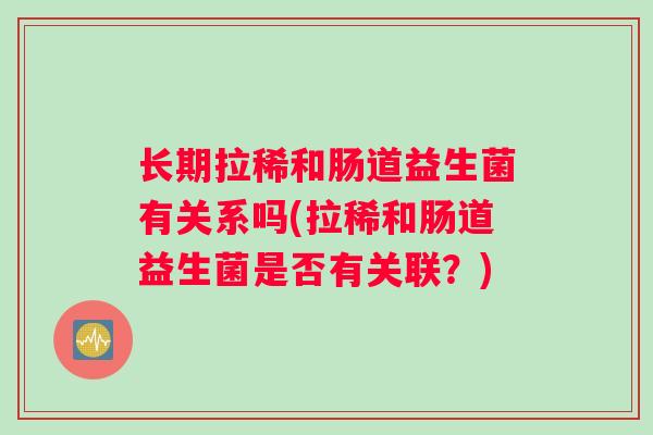 长期拉稀和肠道益生菌有关系吗(拉稀和肠道益生菌是否有关联？)