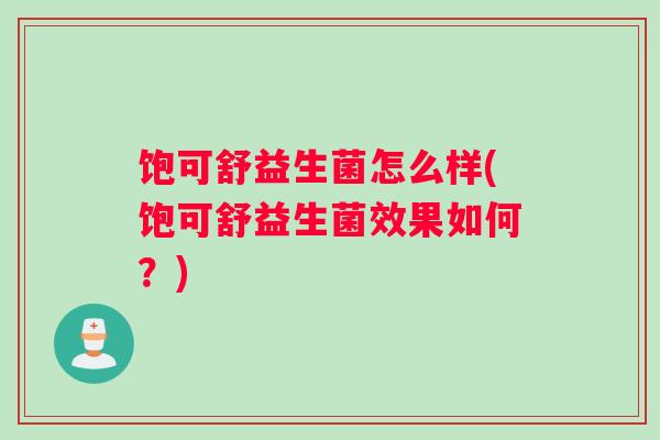 饱可舒益生菌怎么样(饱可舒益生菌效果如何？)