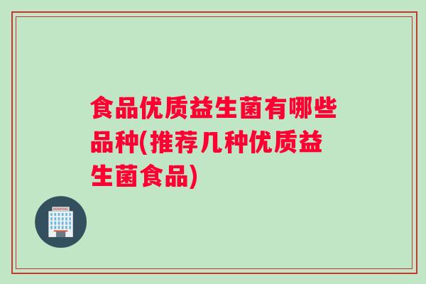 食品优质益生菌有哪些品种(推荐几种优质益生菌食品)