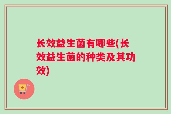 长效益生菌有哪些(长效益生菌的种类及其功效)