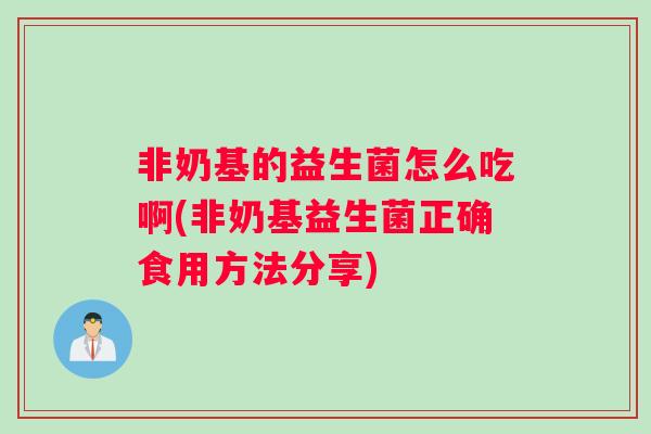 非奶基的益生菌怎么吃啊(非奶基益生菌正确食用方法分享)