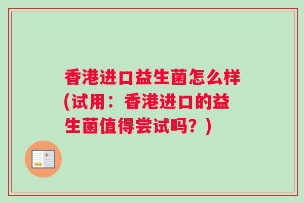 香港进口益生菌怎么样(试用：香港进口的益生菌值得尝试吗？)