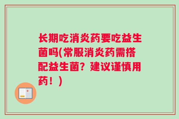长期吃消炎药要吃益生菌吗(常服消炎药需搭配益生菌？建议谨慎用药！)