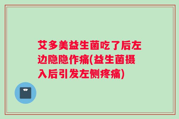 艾多美益生菌吃了后左边隐隐作痛(益生菌摄入后引发左侧疼痛)
