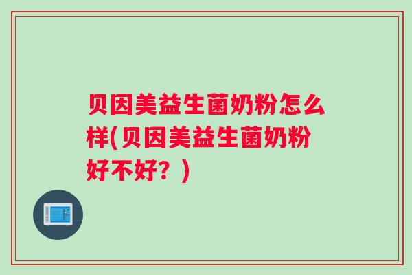 贝因美益生菌奶粉怎么样(贝因美益生菌奶粉好不好?) 贝因美益生菌奶粉怎么样(贝因美益生菌奶粉好不好?)