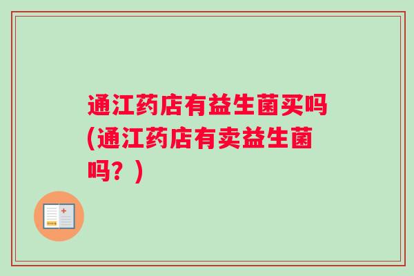 通江药店有益生菌买吗(通江药店有卖益生菌吗?) 通江药店有益生菌买吗(通江药店有卖益生菌吗?)