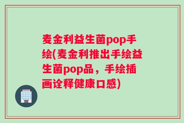 麦金利益生菌pop手绘(麦金利推出手绘益生菌pop品,手绘插画诠释健康口感) 麦金利益生菌pop手绘(麦金利推出手绘益生菌pop品,手绘插画诠释健康口感)