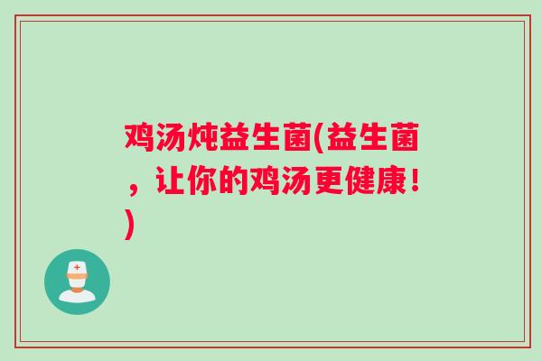 鸡汤炖益生菌(益生菌，让你的鸡汤更健康！)
