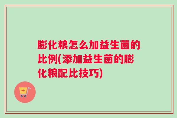 膨化粮怎么加益生菌的比例(添加益生菌的膨化粮配比技巧) 膨化粮怎么加益生菌的比例(添加益生菌的膨化粮配比技巧)