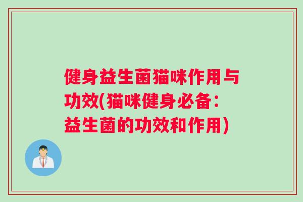 健身益生菌猫咪作用与功效(猫咪健身必备:益生菌的功效和作用) 健身益生菌猫咪作用与功效(猫咪健身必备:益生菌的功效和作用)