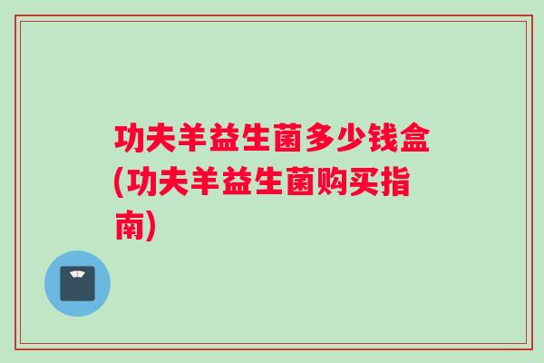 功夫羊益生菌多少钱盒(功夫羊益生菌购买指南)