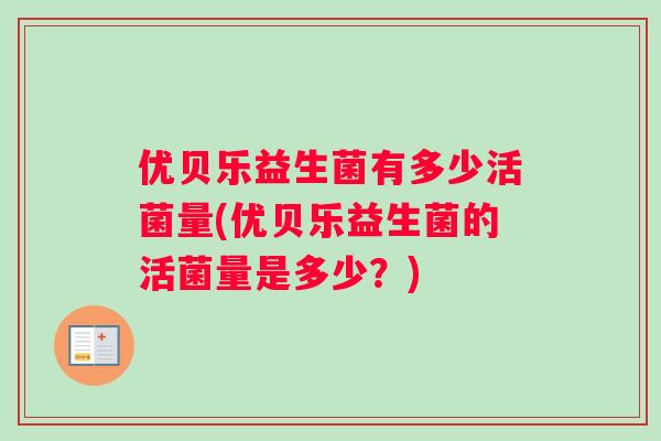 优贝乐益生菌有多少活菌量(优贝乐益生菌的活菌量是多少？)