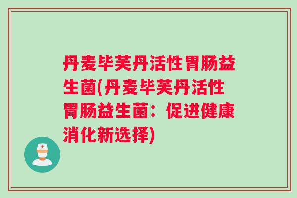 丹麦毕芙丹活性胃肠益生菌(丹麦毕芙丹活性胃肠益生菌：促进健康消化新选择)