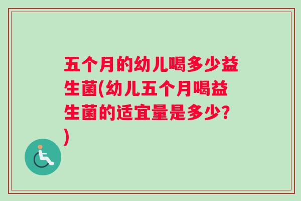 五个月的幼儿喝多少益生菌(幼儿五个月喝益生菌的适宜量是多少？)