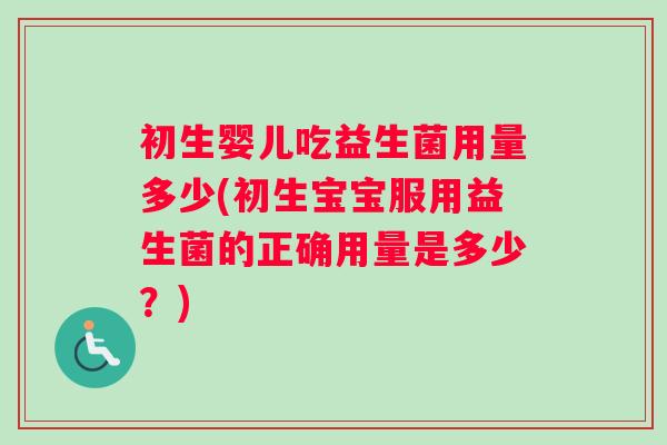 初生婴儿吃益生菌用量多少(初生宝宝服用益生菌的正确用量是多少？)