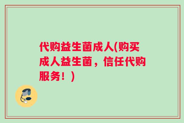 代购益生菌成人(购买成人益生菌，信任代购服务！)