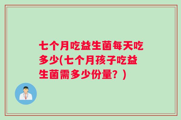 七个月吃益生菌每天吃多少(七个月孩子吃益生菌需多少份量？)