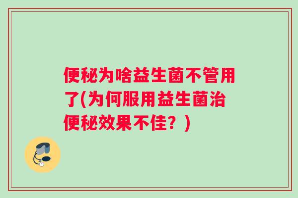 为啥益生菌不管用了(为何服用益生菌效果不佳?) 为啥益生菌不管用了(为何服用益生菌效果不佳?)