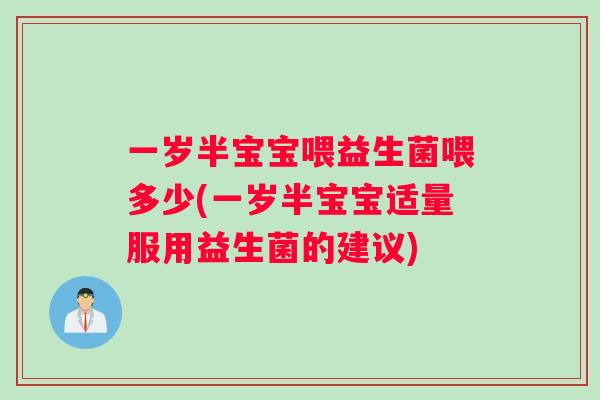 一岁半宝宝喂益生菌喂多少(一岁半宝宝适量服用益生菌的建议)