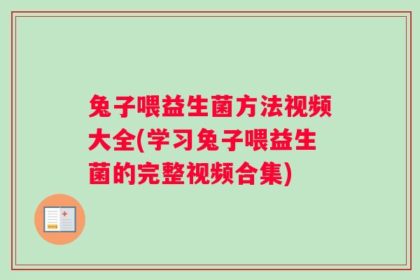 兔子喂益生菌方法视频大全(学习兔子喂益生菌的完整视频合集)
