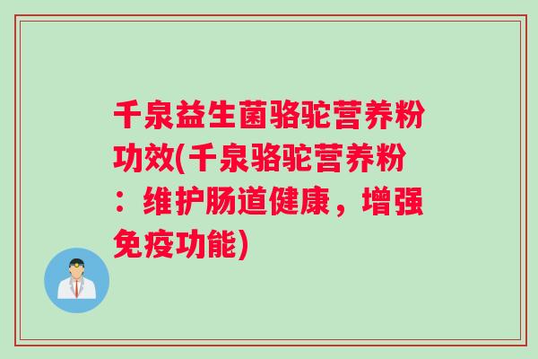 千泉益生菌骆驼营养粉功效(千泉骆驼营养粉：维护肠道健康，增强免疫功能)