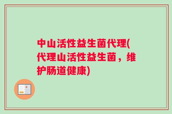 中山活性益生菌代理(代理山活性益生菌，维护肠道健康)