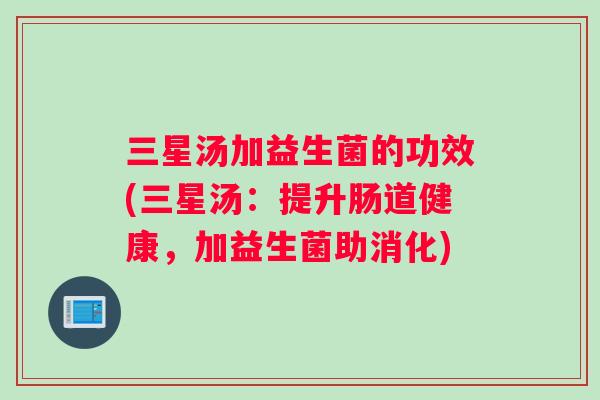 三星汤加益生菌的功效(三星汤：提升肠道健康，加益生菌助消化)