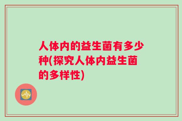 人体内的益生菌有多少种(探究人体内益生菌的多样性)