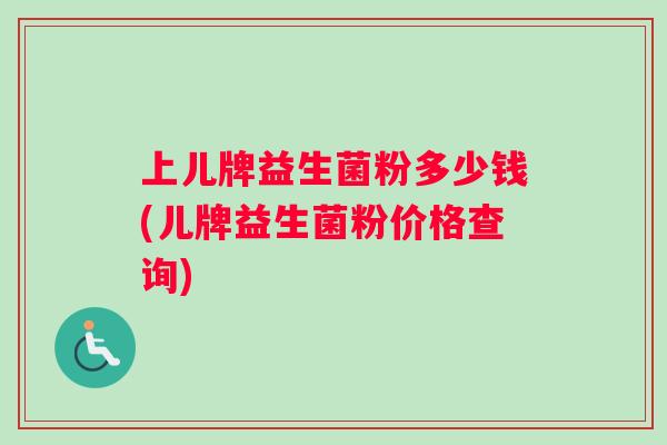 上儿牌益生菌粉多少钱(儿牌益生菌粉价格查询)