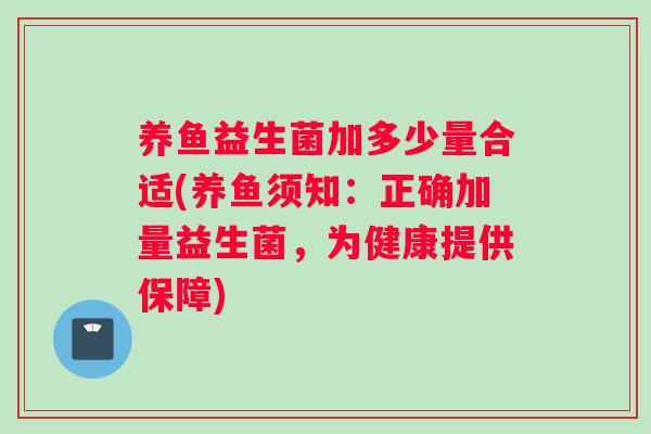 养鱼益生菌加多少量合适(养鱼须知：正确加量益生菌，为健康提供保障)