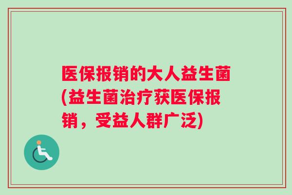 医保报销的大人益生菌(益生菌治疗获医保报销，受益人群广泛)