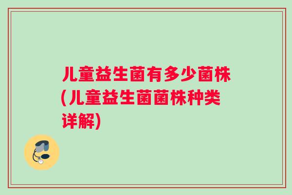 儿童益生菌有多少菌株(儿童益生菌菌株种类详解)