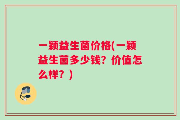 一颖益生菌价格(一颖益生菌多少钱？价值怎么样？)