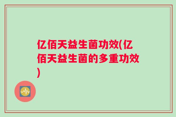 亿佰天益生菌功效(亿佰天益生菌的多重功效)