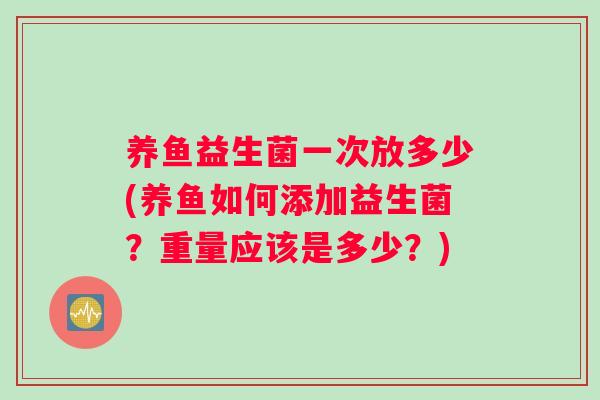 养鱼益生菌一次放多少(养鱼如何添加益生菌？重量应该是多少？)