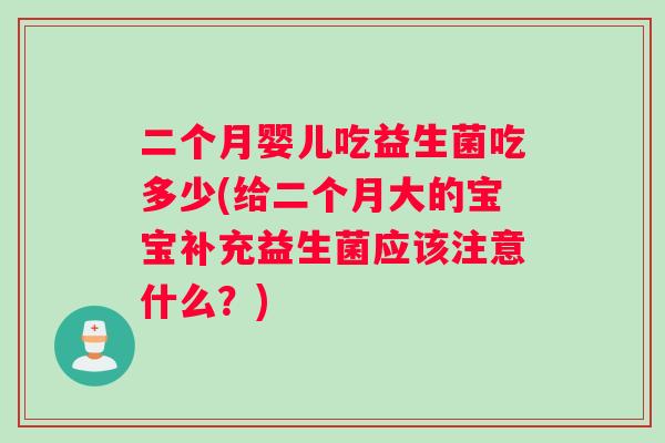 二个月婴儿吃益生菌吃多少(给二个月大的宝宝补充益生菌应该注意什么？)