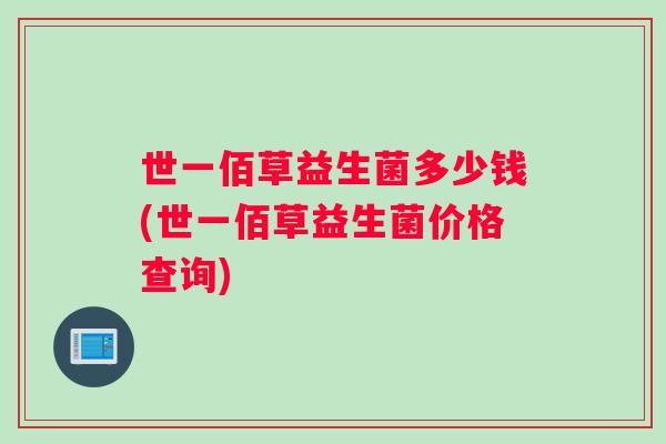 世一佰草益生菌多少钱(世一佰草益生菌价格查询)
