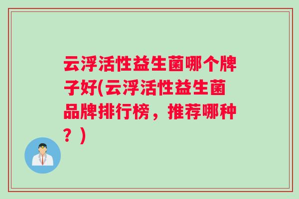 云浮活性益生菌哪个牌子好(云浮活性益生菌品牌排行榜，推荐哪种？)