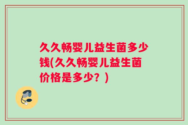 久久畅婴儿益生菌多少钱(久久畅婴儿益生菌价格是多少？)