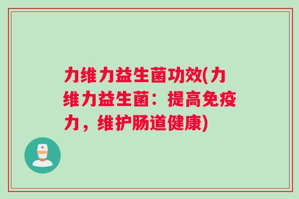 力维力益生菌功效(力维力益生菌：提高免疫力，维护肠道健康)