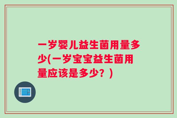一岁婴儿益生菌用量多少(一岁宝宝益生菌用量应该是多少？)